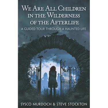 We Are All Children in the Wilderness of the Afterlife: A Guided Tour Through a Haunted Life