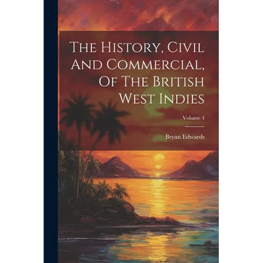 The History, Civil And Commercial, Of The British West Indies; Volume 4