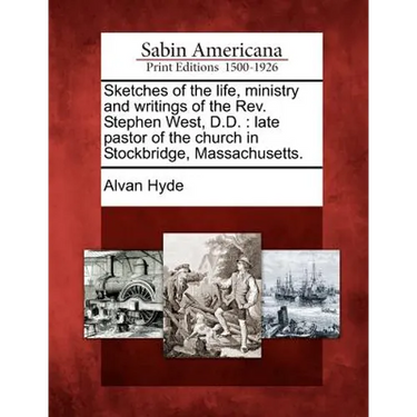 Sketches of the Life, Ministry and Writings of the REV. Stephen West, D.D.: Late Pastor of the Church in Stockbridge, Massachusetts.