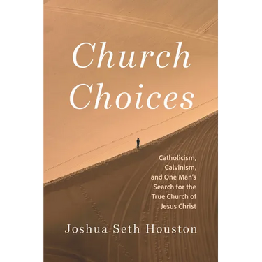 Church Choices: Catholicism, Calvinism, and One Man's Search for the True Church of Jesus Christ