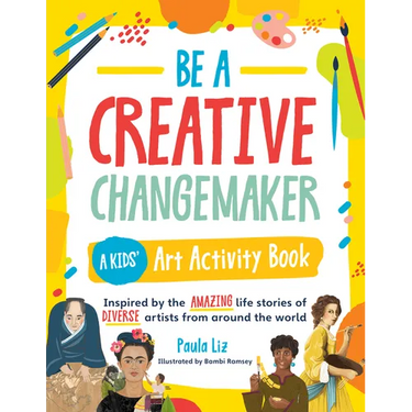Be a Creative Changemaker: A Kids' Art Activity Book: Inspired by the Amazing Life Stories of Diverse Artists from Around the World