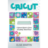 Cricut: A General Guide to Learn Everything about Cricut