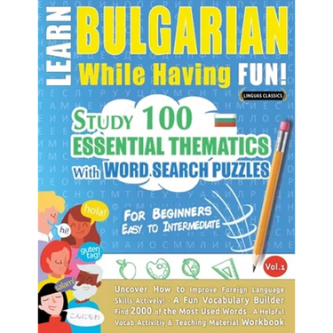 Learn Bulgarian While Having Fun! - For Beginners: EASY TO INTERMEDIATE - STUDY 100 ESSENTIAL THEMATICS WITH WORD SEARCH PUZZLES - VOL.1 - Uncover How