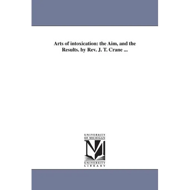 Arts of intoxication: the Aim, and the Results. by Rev. J. T. Crane ...