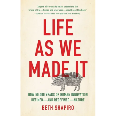Life as We Made It: How 50,000 Years of Human Innovation Refined--And Redefined--Nature