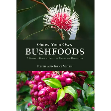 Grow Your Own Bushfoods: A Complete Guide to Planting, Eating and Harvesting