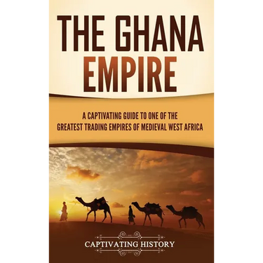 The Ghana Empire: A Captivating Guide to One of the Greatest Trading Empires of Medieval West Africa
