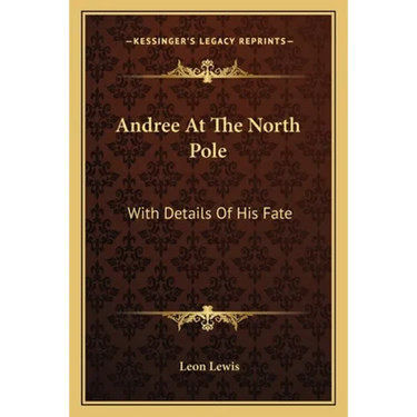 Andree At The North Pole: With Details Of His Fate