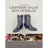 The Art of Leather Inlay and Overlay: A Guide to the Techniques for Top Results