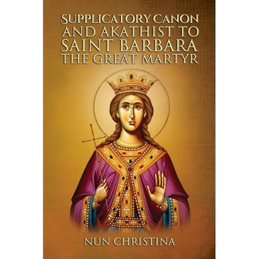Supplicatory Canon and Akathist to Saint Barbara the Great Martyr