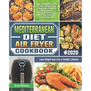 Mediterranean Diet Air Fryer Cookbook 2020: The Complete Air Fryer Guide for Beginners with Delicious, Easy & Healthy Mediterranean Diet Recipes to Lo
