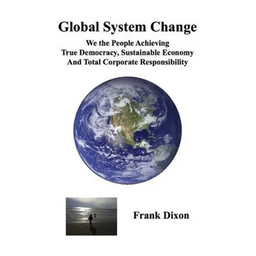 Global System Change: We the People Achieving True Democracy, Sustainable Economy and Total Corporate Responsibility