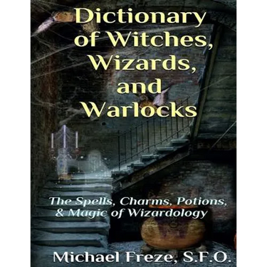 Dictionary of Witches, Wizards, and Warlocks: The Spells, Charms, Potions, & Magic of Wizardology