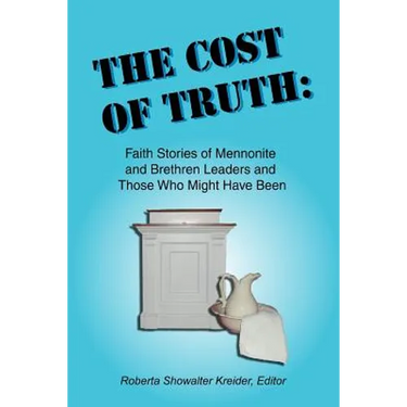 The Cost of Truth: Faith Stories of Mennonite and Brethren Leaders and Those Who Might Have Been