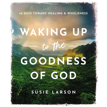 Waking Up to the Goodness of God: 40 Days Toward Healing and Wholeness