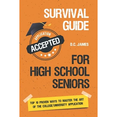 Survival Guide For High School Seniors: The Top 10 Proven Ways to Master the Art of the College/University Application