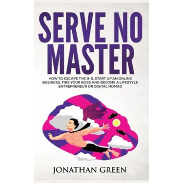 Serve No Master: How to Escape the 9-5, Start up an Online Business, Fire Your Boss and Become a Lifestyle Entrepreneur or Digital Nomad