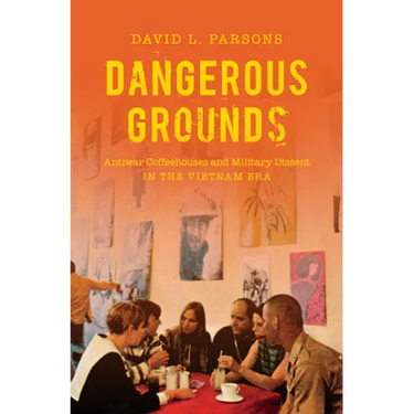 Dangerous Grounds: Antiwar Coffeehouses and Military Dissent in the Vietnam Era
