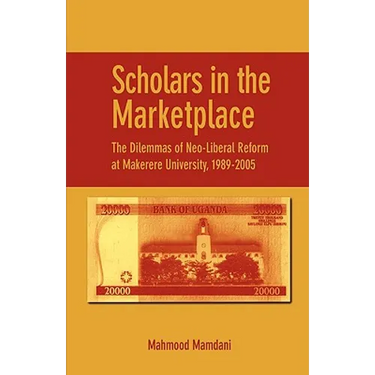 Scholars in the Marketplace. The Dilemmas of Neo-Liberal Reform at Makerere University, 1989-2005