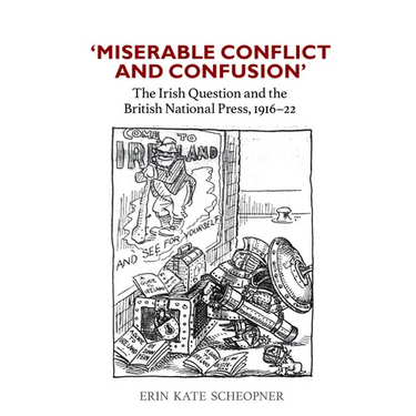 "'Miserable Conflict and Confusion': The Irish Question and the British National Press, 1916-22"