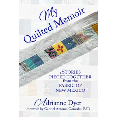My Quilted Memoir: Stories Pieced Together from the Fabric of New Mexico