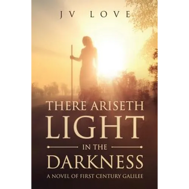 There Ariseth Light in the Darkness: A Novel of First Century Galilee