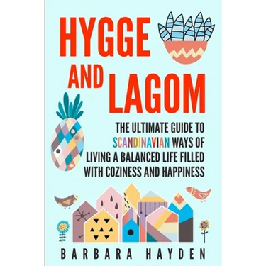 Hygge and Lagom: The Ultimate Guide to Scandinavian Ways of Living a Balanced Life Filled with Coziness and Happiness