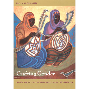 Crafting Gender: Women and Folk Art in Latin America and the Caribbean