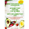 Mediterranean Diet Cookbook + Intermittent Fasting For Women + Anti-Inflammatory Diet: 3 books in 1: A Complete and Definitive Guide to Weight Loss an