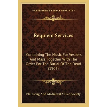 Requiem Services: Containing The Music For Vespers And Mass, Together With The Order For The Burial Of The Dead (1903)
