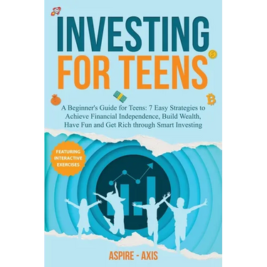 Investing for Teens: A Beginner's Guide for Teens: 7 Easy Strategies to Achieve Financial Independence, Build Wealth, Have Fun and Get Rich through Sm