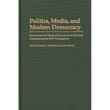 Politics, Media, and Modern Democracy: An International Study of Innovations in Electoral Campaigning and Their Consequences