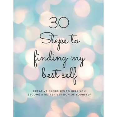 30 Steps to finding my best self: Creative exercises to help you become a better version of yourself