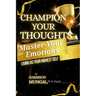 Champion Your Thoughts and Master Your Emotions