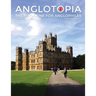 Anglotopia Magazine - Issue #5 - The Anglophile Magazine Downton Abbey, WI, Alfred the Great, The Spitfire, London Uncovered and More!: The Anglophile
