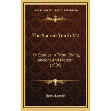 The Sacred Tenth V2: Or Studies In Tithe-Giving, Ancient And Modern (1906)