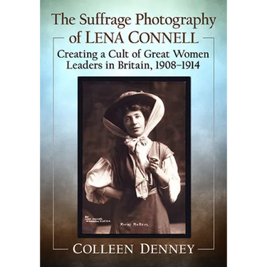 The Suffrage Photography of Lena Connell: Creating a Cult of Great Women Leaders in Britain, 1908-1914