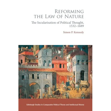 Reforming the Law of Nature: Natural Law in the Reformed Tradition and the Secularisation of Political Thought, 1532-1688