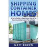 Shipping Container Homes: The Step-By-Step Guide to Shipping Container Homes and Tiny house living, Including Examples of Plans and Designs
