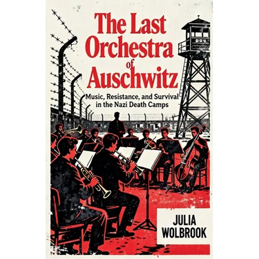 The Last Orchestra of Auschwitz Music, Resistance, and Survival in the Nazi Death Camps