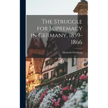 The Struggle for Supremacy in Germany, 1859-1866