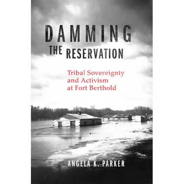 Damming the Reservation: Tribal Sovereignty and Activism at Fort Berthold Volume 23