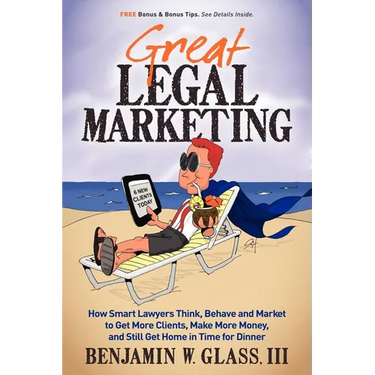 Great Legal Marketing: How Smart Lawyers Think, Behave and Market to Get More Clients, Make More Money, and Still Get Home in Time for Dinner