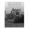 The Tanks of World War I: The History and Legacy of Tank Warfare during the Great War