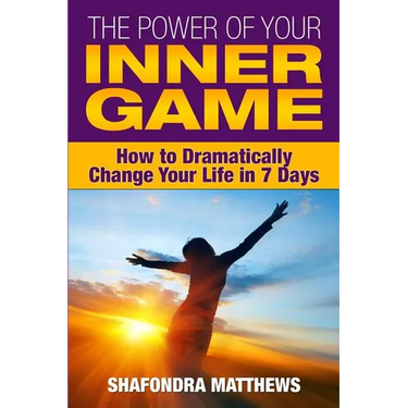 The Power of Your Inner Game: How to Dramatically Change Your Life in 7 Days