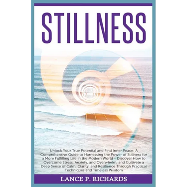 Stillness: Unlock Your True Potential and Find Inner Peace: A Comprehensive Guide to Harnessing the Power of Stillness for a More Fulfilling Life in t
