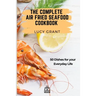 The Complete Air Fried Seafood Cookbook: 50 Dishes for your Everyday Life