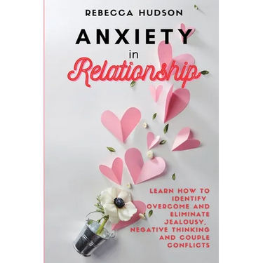 Anxiety In Relationship: Learn How to Identify, overcome and eliminate Jealousy, Negative thinking and Couple conflicts.