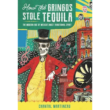 How the Gringos Stole Tequila: The Modern Age of Mexico's Most Traditional Spirit