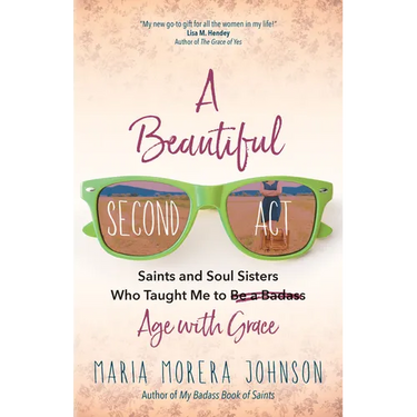 A Beautiful Second ACT: Saints and Soul Sisters Who Taught Me to (Be a Badass) Age with Grace